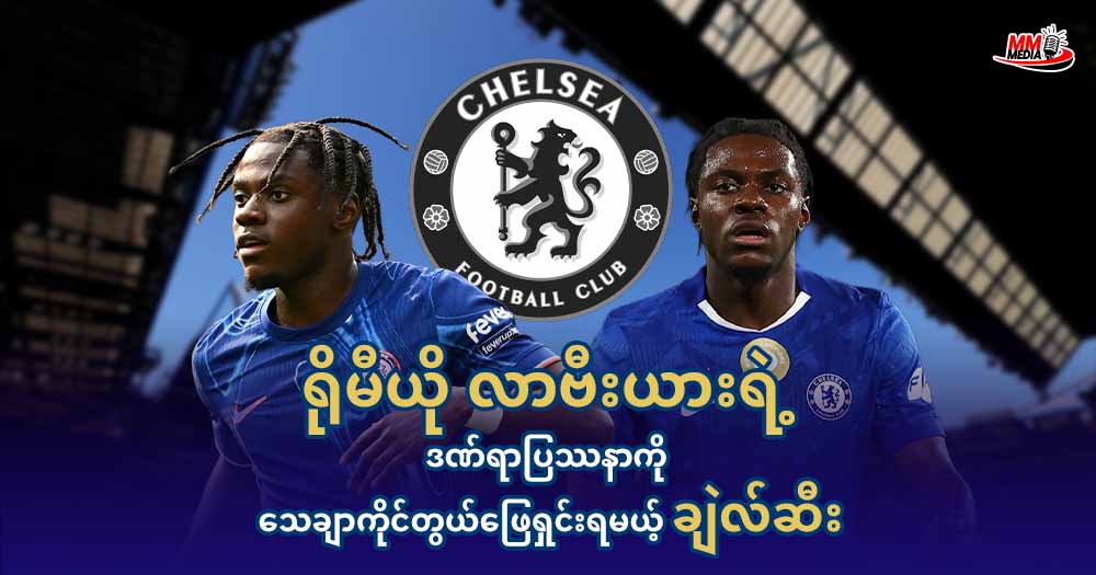 ရိုမီယို လာဗီးယား ရဲ့ ဒဏ်ရာပြဿနာကို သေချာကိုင်တွယ်ဖြေရှင်းရမယ့် ချဲလ်ဆီး